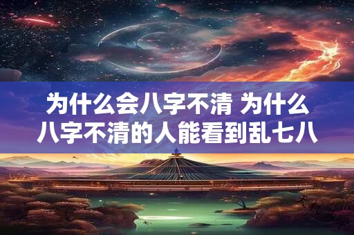 为什么会八字不清 为什么八字不清的人能看到乱七八糟的东西
