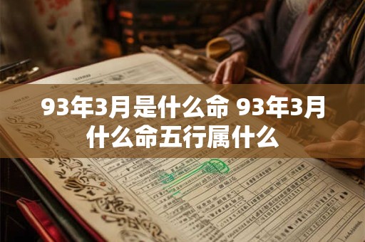 93年3月是什么命 93年3月什么命五行属什么