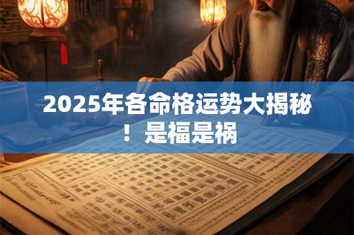2025年各命格运势大揭秘！是福是祸