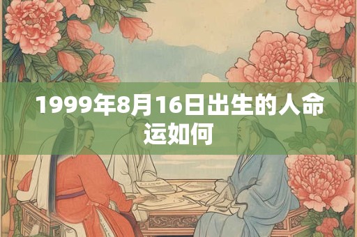 1999年8月16日出生的人命运如何