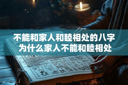 不能和家人和睦相处的八字 为什么家人不能和睦相处