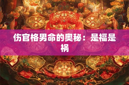 伤官格男命的奥秘：是福是祸