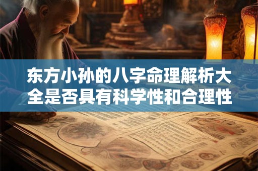 东方小孙的八字命理解析大全是否具有科学性和合理性