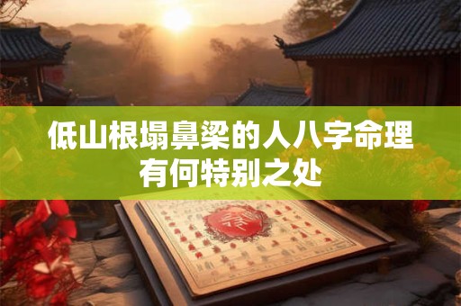 低山根塌鼻梁的人八字命理有何特别之处