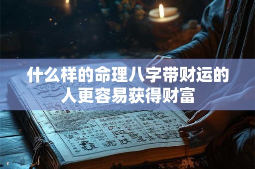什么样的命理八字带财运的人更容易获得财富