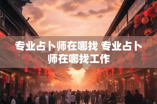 专业占卜师在哪找 专业占卜师在哪找工作