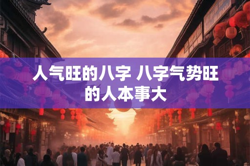 人气旺的八字 八字气势旺的人本事大