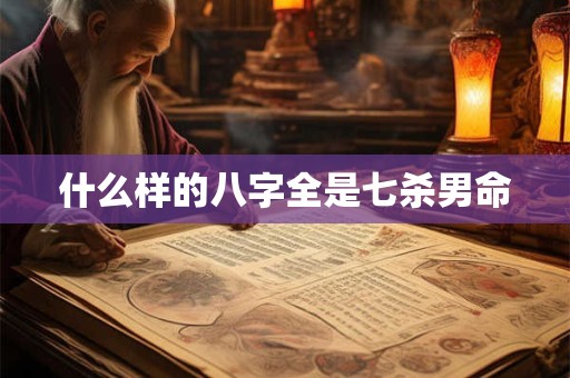 什么样的八字全是七杀男命