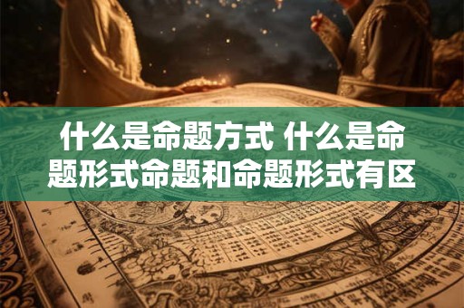 什么是命题方式 什么是命题形式命题和命题形式有区别吗