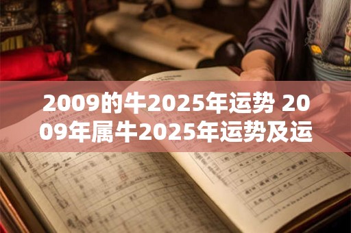 2009的牛2025年运势 2009年属牛2025年运势及运程每月运程