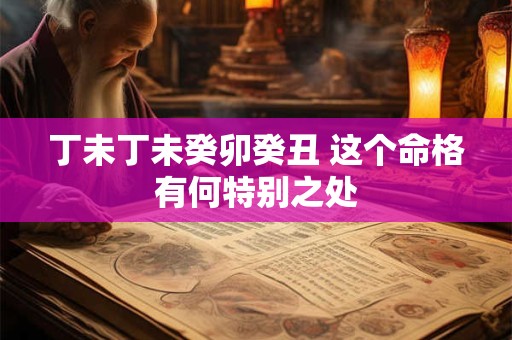 丁未丁未癸卯癸丑 这个命格有何特别之处
