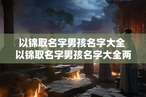 以锦取名字男孩名字大全 以锦取名字男孩名字大全两个字