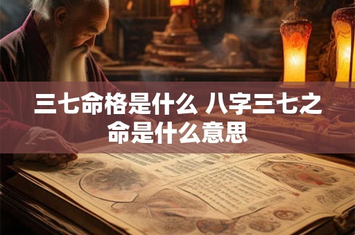 三七命格是什么 八字三七之命是什么意思
