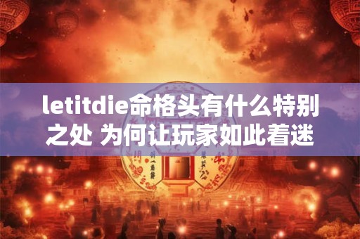 letitdie命格头有什么特别之处 为何让玩家如此着迷