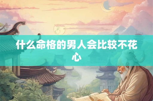 什么命格的男人会比较不花心