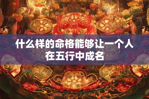 什么样的命格能够让一个人在五行中成名