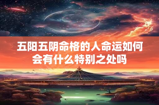 五阳五阴命格的人命运如何会有什么特别之处吗