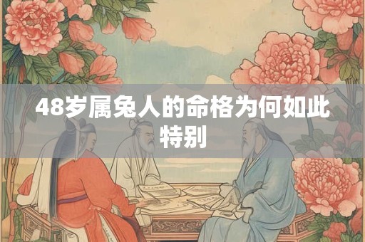 48岁属兔人的命格为何如此特别