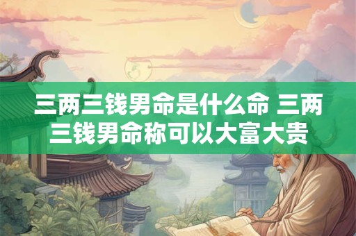 三两三钱男命是什么命 三两三钱男命称可以大富大贵