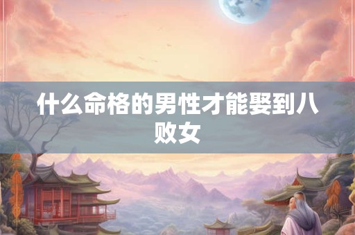 什么命格的男性才能娶到八败女