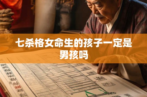 七杀格女命生的孩子一定是男孩吗