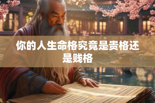 你的人生命格究竟是贵格还是贱格