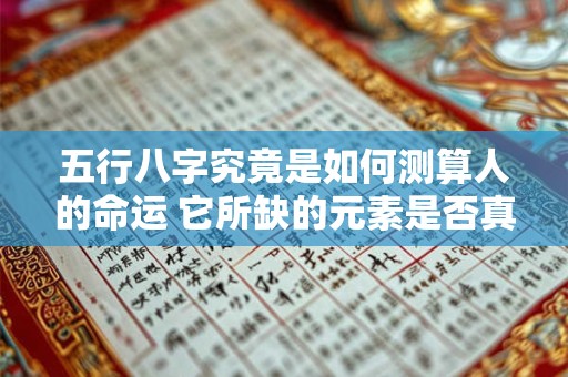 五行八字究竟是如何测算人的命运 它所缺的元素是否真的会对命运产生影响呢