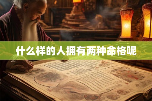 什么样的人拥有两种命格呢