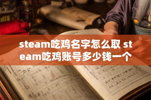 steam吃鸡名字怎么取 steam吃鸡账号多少钱一个