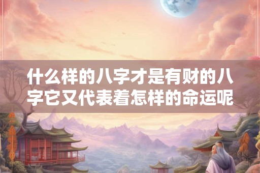 什么样的八字才是有财的八字它又代表着怎样的命运呢