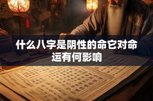 什么八字是阴性的命它对命运有何影响