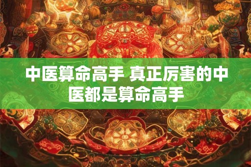 中医算命高手 真正厉害的中医都是算命高手