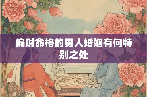 偏财命格的男人婚姻有何特别之处