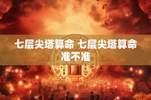 七层尖塔算命 七层尖塔算命准不准