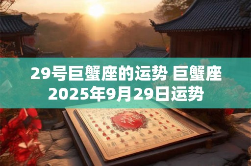 29号巨蟹座的运势 巨蟹座2025年9月29日运势