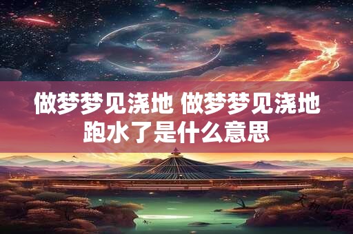 做梦梦见浇地 做梦梦见浇地跑水了是什么意思