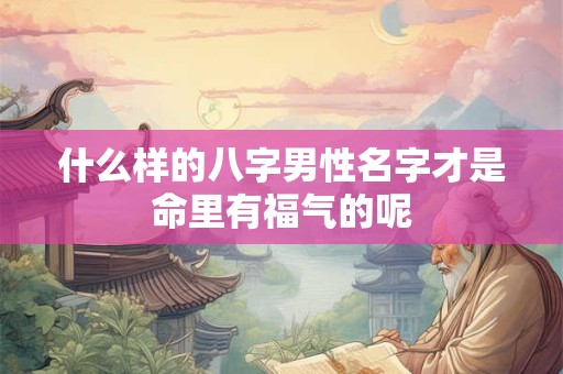 什么样的八字男性名字才是命里有福气的呢