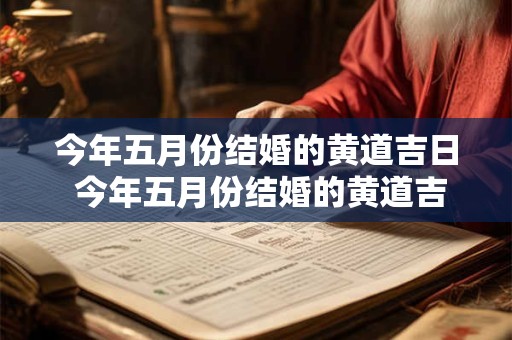 今年五月份结婚的黄道吉日 今年五月份结婚的黄道吉日是哪几天