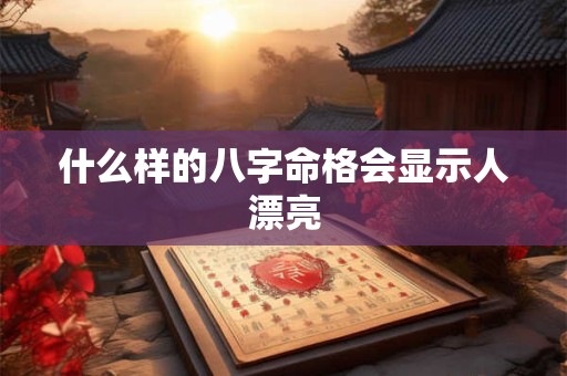 什么样的八字命格会显示人漂亮
