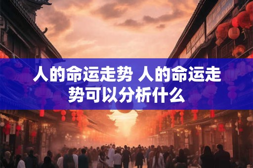 人的命运走势 人的命运走势可以分析什么