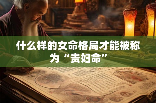 什么样的女命格局才能被称为“贵妇命”