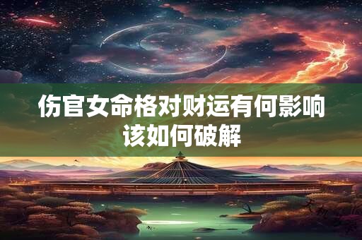 伤官女命格对财运有何影响该如何破解