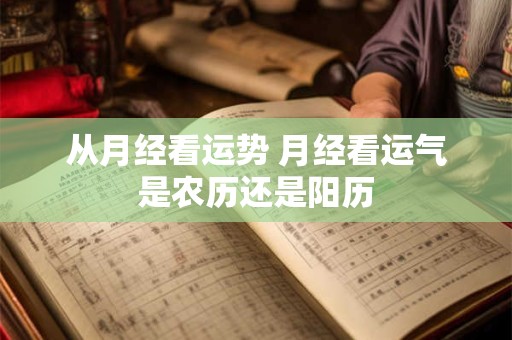 从月经看运势 月经看运气是农历还是阳历