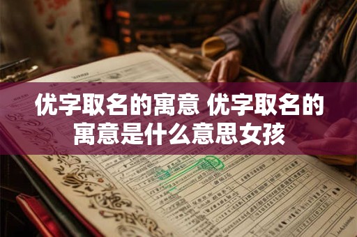 优字取名的寓意 优字取名的寓意是什么意思女孩