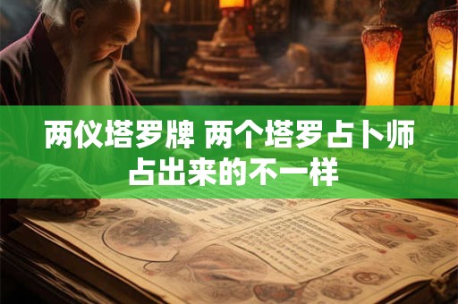 两仪塔罗牌 两个塔罗占卜师 占出来的不一样