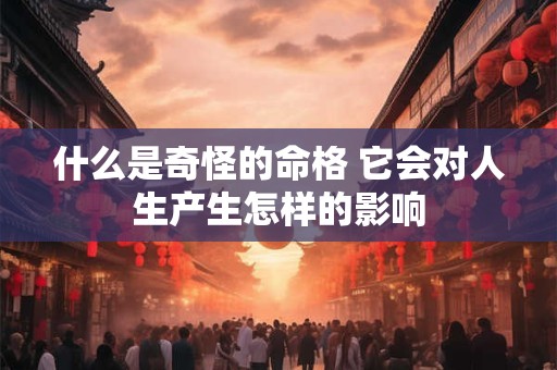 什么是奇怪的命格 它会对人生产生怎样的影响