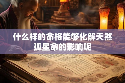什么样的命格能够化解天煞孤星命的影响呢