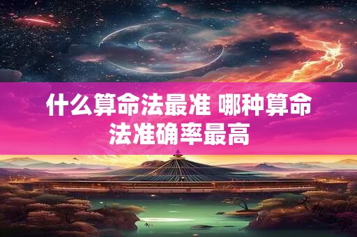 什么算命法最准 哪种算命法准确率最高