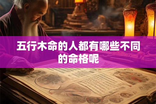 五行木命的人都有哪些不同的命格呢