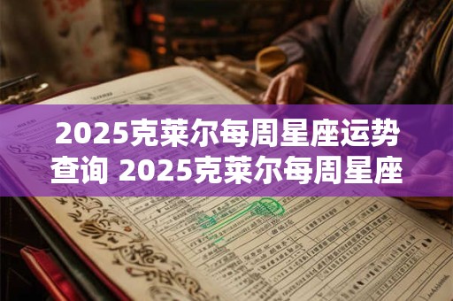 2025克莱尔每周星座运势查询 2025克莱尔每周星座运势查询10月